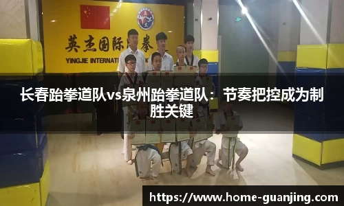 长春跆拳道队vs泉州跆拳道队：节奏把控成为制胜关键